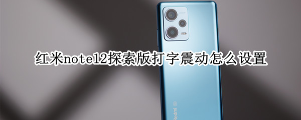 红米note12探索版打字震动怎么设置 红米的打字震动在哪里开启