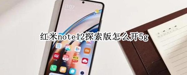 红米note12探索版怎么开5g（红米note 5 miui12）