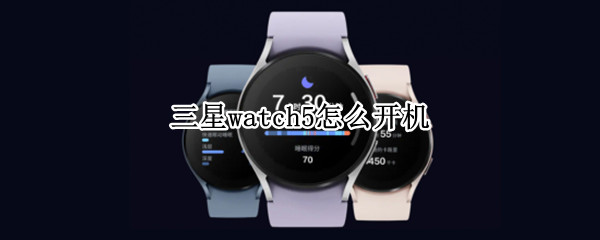 三星watch5怎么开机 三星watch4怎么开机