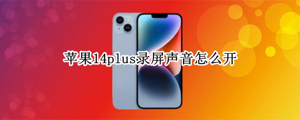 苹果14plus录屏声音怎么开 iphone12怎么录屏有声音