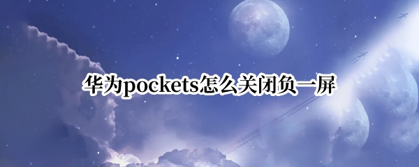 华为pockets怎么关闭负一屏 关闭负一屏 华为