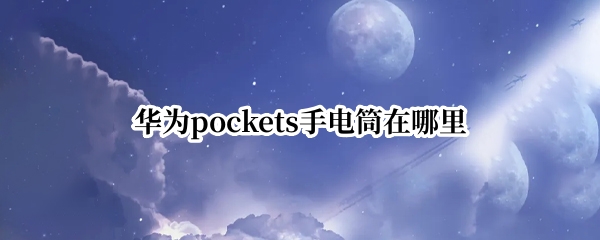 华为pockets手电筒在哪里 华为手电筒开关设置