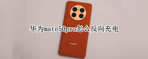 华为mate50pro怎么反向充电 华为p50pro怎么反向充电
