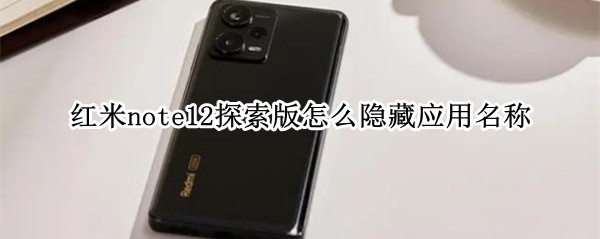 红米note12探索版怎么隐藏应用名称 红米note隐藏功能