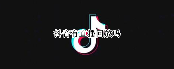 抖音有直播回放吗（抖音有没有直播回放）