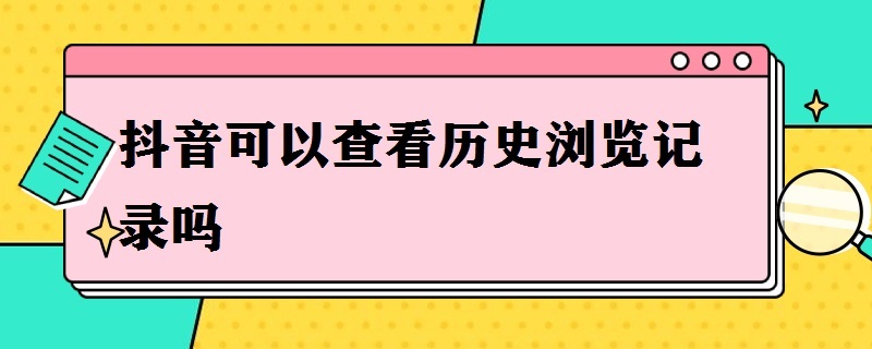 抖音可以查看历史浏览记录吗