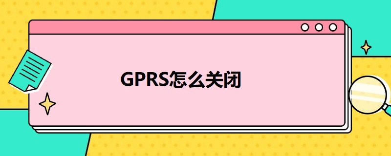 GPRS怎么关闭 移动gprs怎么关闭