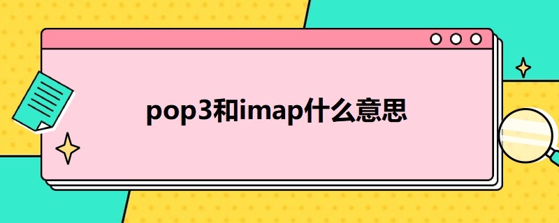 pop3和imap什么意思（POP3和IMAP4的特点与区别）