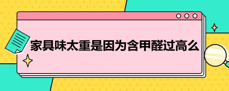 家具味太重是因为含甲醛过高么（家具有味道是不是甲醛超标）