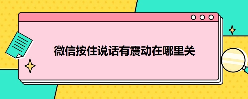 微信按住说话有震动在哪里关 微信按住说话有震动在哪里关华为mate40pro