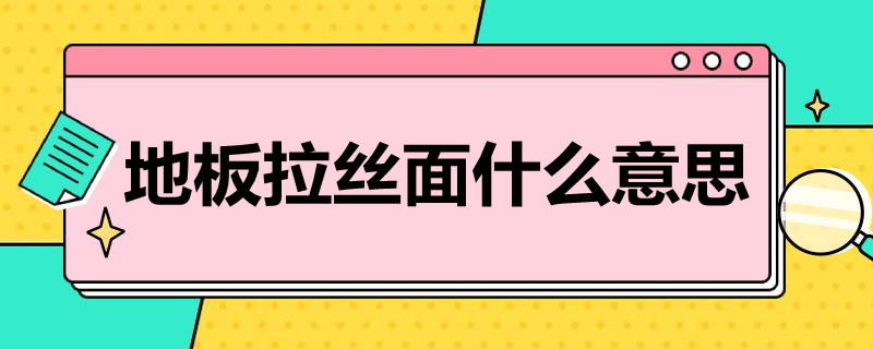 地板拉丝面什么意思 木地板拉丝面有什么好处