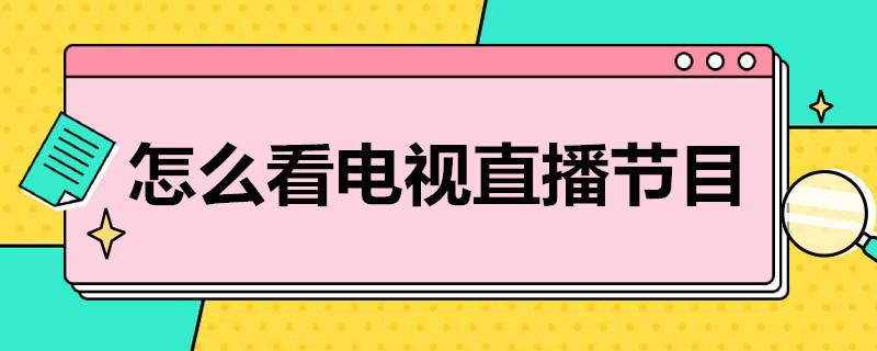 怎么看电视直播节目（手机上怎么看电视直播节目）