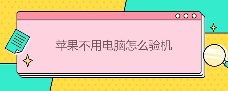 苹果不用电脑怎么验机 苹果验机必须用电脑吗