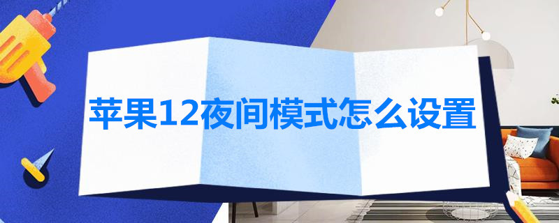 苹果12夜间模式怎么设置 苹果12夜间模式怎么设置关闭