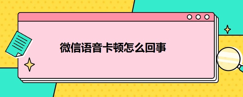 微信语音卡顿怎么回事 微信语音卡顿怎么回事苹果