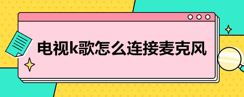 电视k歌怎么连接麦克风 华为电视k歌怎么连接麦克风