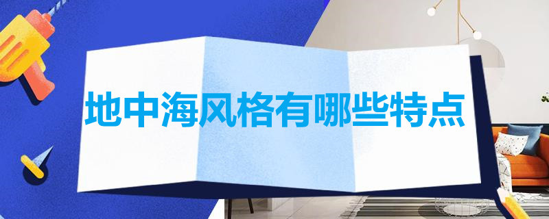 地中海风格有哪些特点（地中海风格分为哪几种）