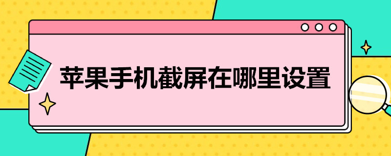 苹果手机截屏在哪里设置（苹果手机里截屏在设置哪里）