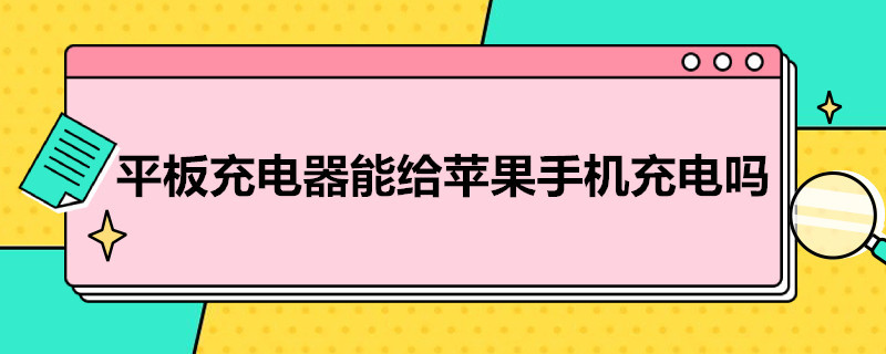 平板充电器能给苹果手机充电吗（平板充电器能给苹果手机充电吗安全吗）