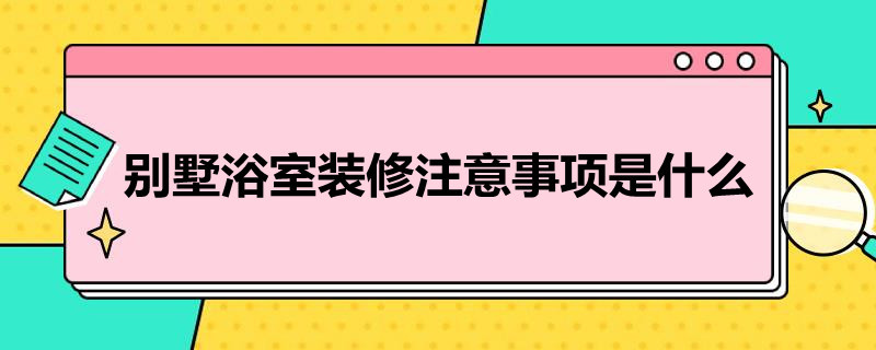 别墅浴室装修注意事项是什么（浴室装修注意事项及细节）