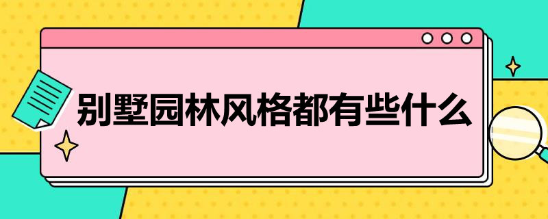 别墅园林风格都有些什么 别墅有几种风格