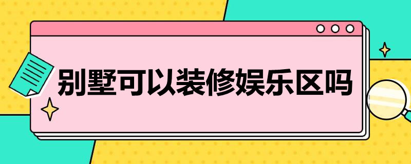 别墅可以装修娱乐区吗（别墅可以装修娱乐区吗现在）