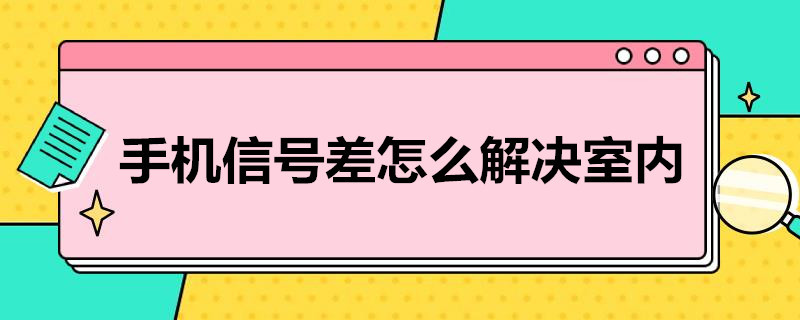 手机信号差怎么解决室内 手机信号差怎么解决室内问题