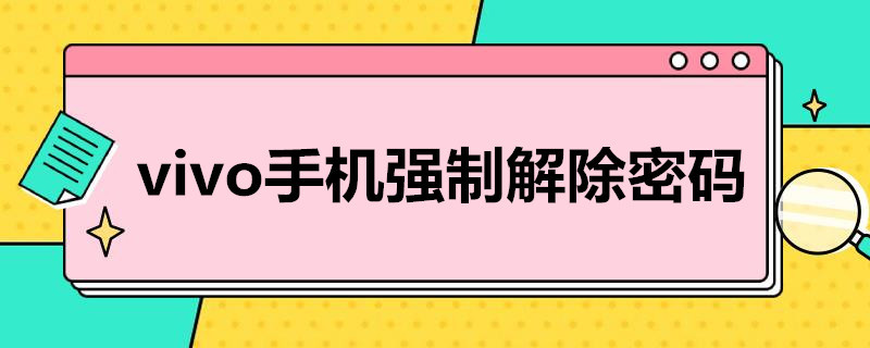 vivo手机强制解除密码（vivo手机强制解除密码还要密码怎么办）