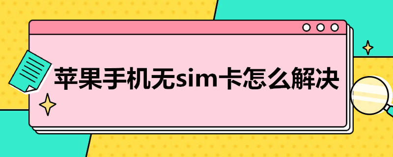 苹果手机无sim卡怎么解决 苹果手机无sim卡怎么解决显是在我的家庭里面s z