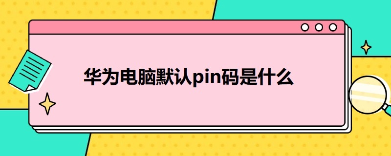 华为电脑默认pin码是什么（华为电脑设置pin码是什么意思）