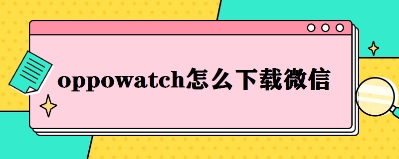 oppowatch怎么下载微信（oppowatch怎样下载微信）