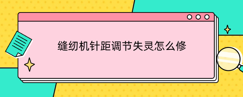 缝纫机针距调节失灵怎么修（电动缝纫机针距调节失灵怎么修）