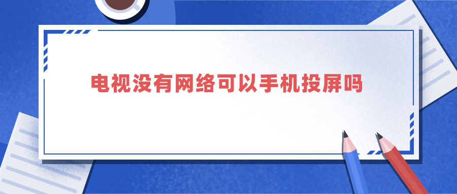 电视没有网络可以手机投屏吗（电视没网络可以用手机投屏吗）