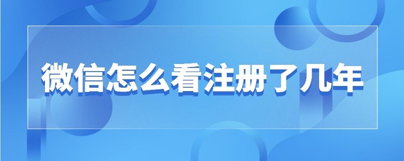 微信怎么看注册了几年 微信怎么看注册了几年了
