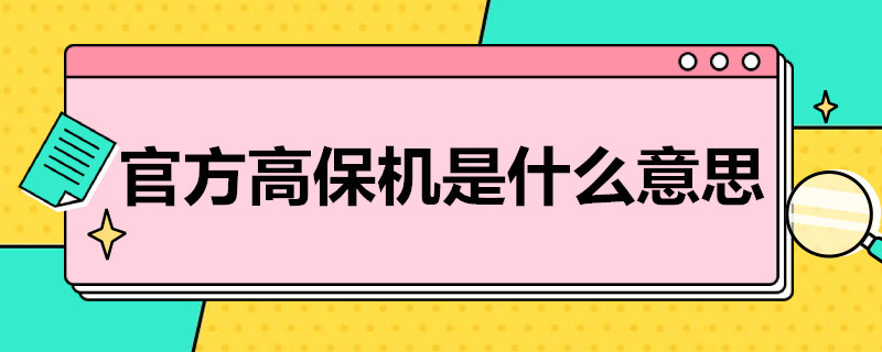 官方高保机是什么意思（官方高保机是什么意思好不好）