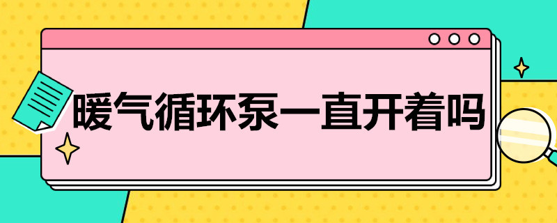 暖气循环泵一直开着吗（暖气循环泵一直开着行吗,一次开多久?）