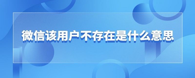 微信该用户不存在是什么意思（微信该用户不存在是什么意思拉黑）