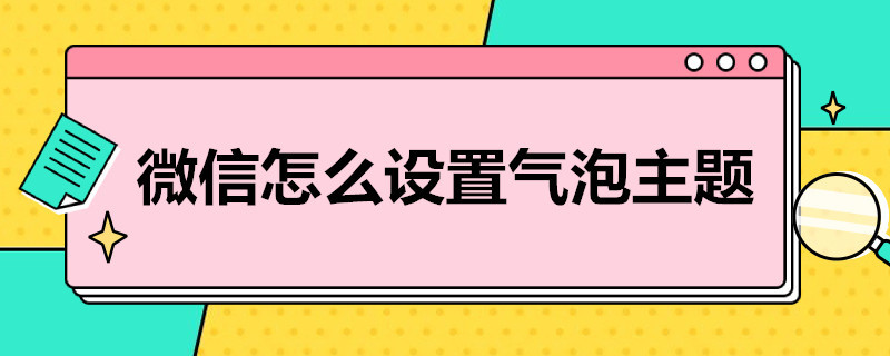 微信怎么设置气泡主题 微信怎么设置气泡主题壁纸