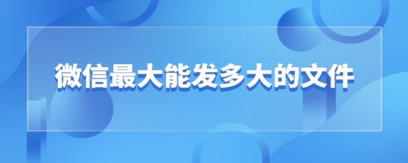 微信*能发多大的文件（微信可以发送多大的文件）