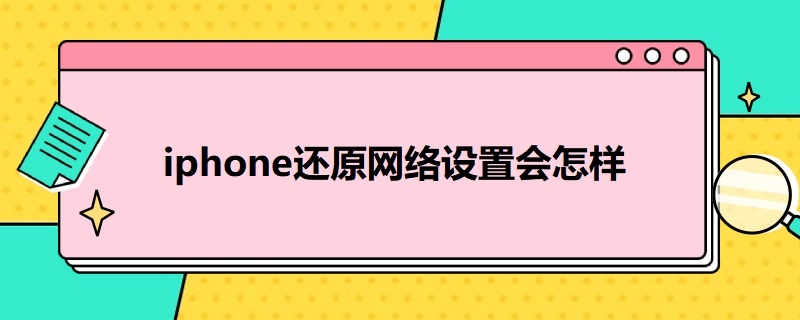 i*还原网络设置会怎样（设置还原网络设置会怎么样）