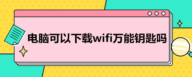 电脑可以下载wifi*钥匙吗 电脑怎么下载wifi钥匙