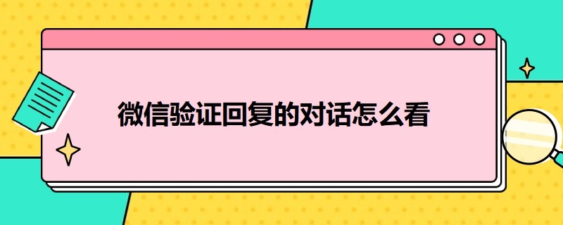 微信验证回复的对话怎么看（微信验证回复的对话怎么看全部）