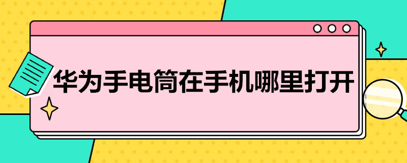 华为手电筒在手机哪里打开（华为手机的电筒在哪里打开）