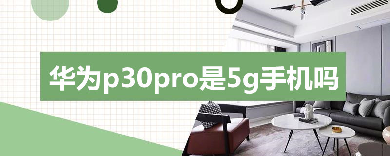 华为p30pro是5g手机吗（华为p30pro是5g手机吗?）