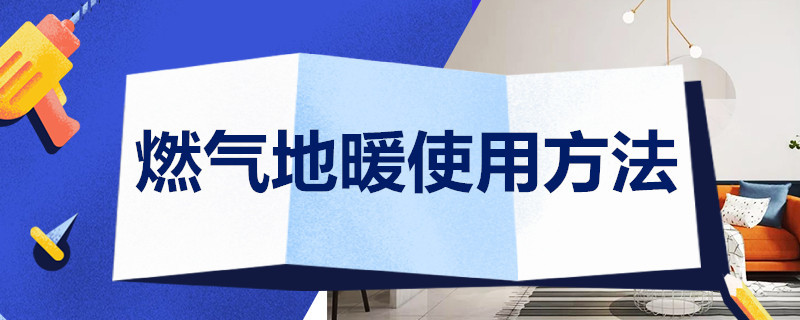 燃气地暖使用方法 燃气地暖使用方法及技巧