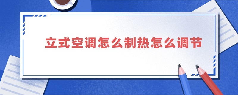 立式空调怎么制热怎么调节 海尔立式空调怎么制热怎么调节