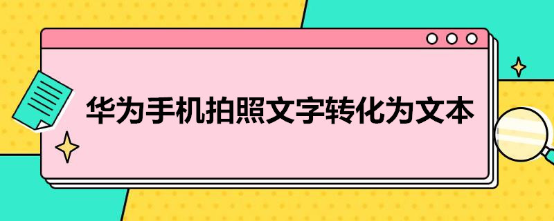 华为手机拍照文字转化为文本（华为手机拍照文字转化为文本视频）