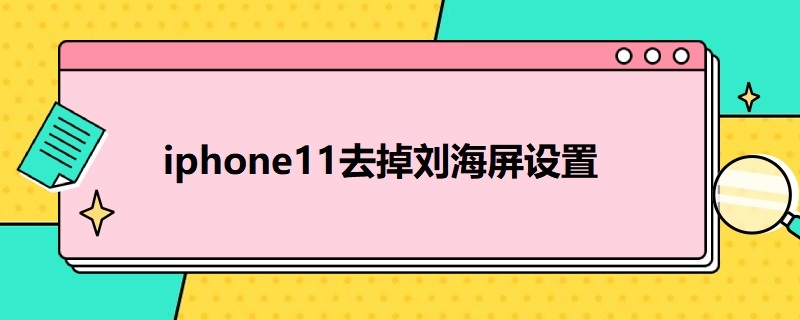 i*11去掉刘海屏设置 11的刘海屏可以去掉吗