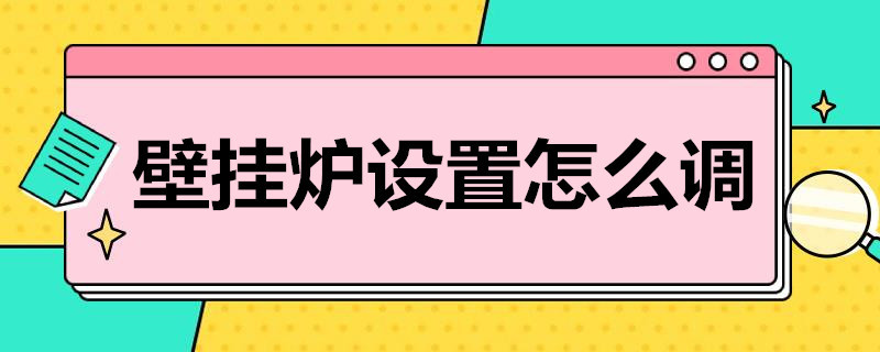 壁挂炉设置怎么调（壁挂炉设置怎么调温度设置）