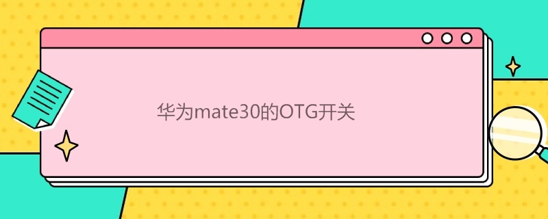 华为mate30的OTG开关 华为mate30的OTG开关在哪里